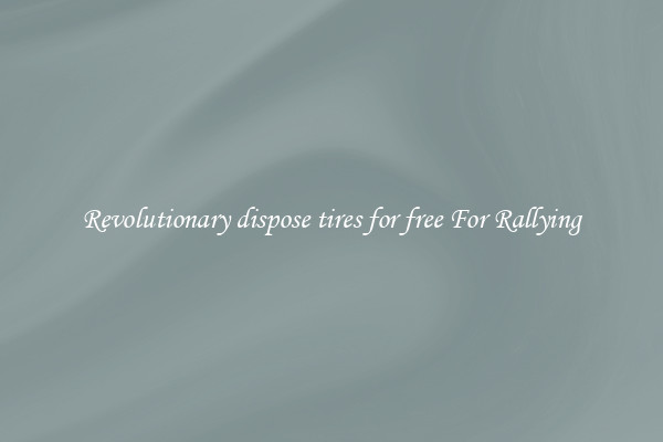 Revolutionary dispose tires for free For Rallying