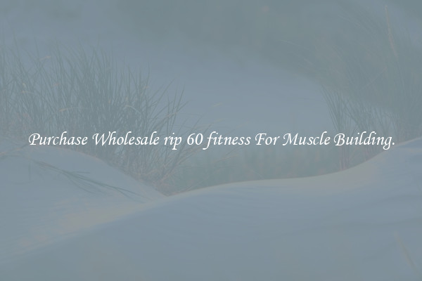Purchase Wholesale rip 60 fitness For Muscle Building.