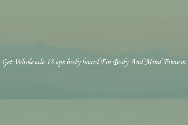Get Wholesale 18 eps body board For Body And Mind Fitness.
