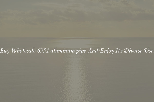 Buy Wholesale 6351 aluminum pipe And Enjoy Its Diverse Uses