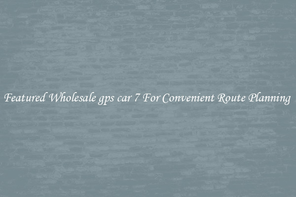 Featured Wholesale gps car 7 For Convenient Route Planning 