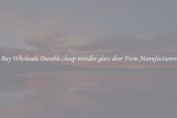 Buy Wholesale Durable cheap wooden glass door From Manufacturers