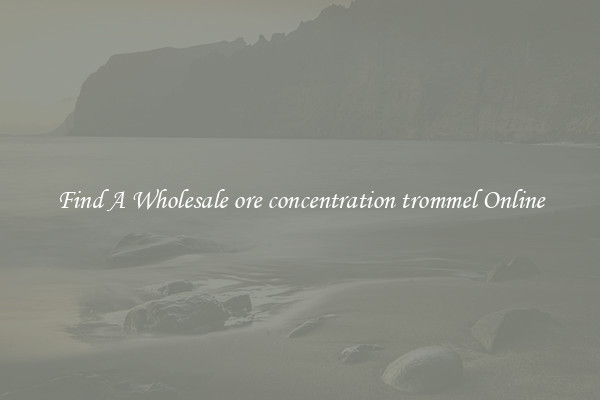 Find A Wholesale ore concentration trommel Online