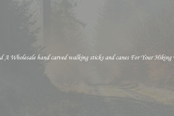 Find A Wholesale hand carved walking sticks and canes For Your Hiking Trip