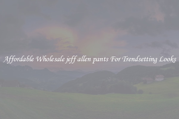 Affordable Wholesale jeff allen pants For Trendsetting Looks