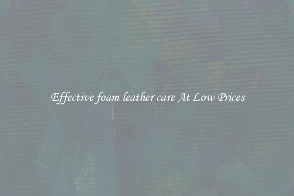 Effective foam leather care At Low Prices