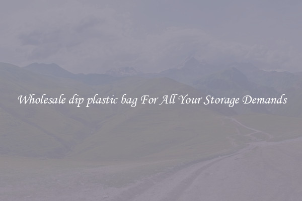 Wholesale dip plastic bag For All Your Storage Demands