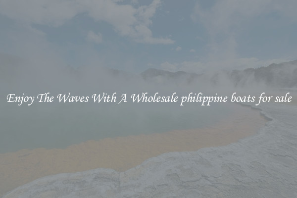 Enjoy The Waves With A Wholesale philippine boats for sale