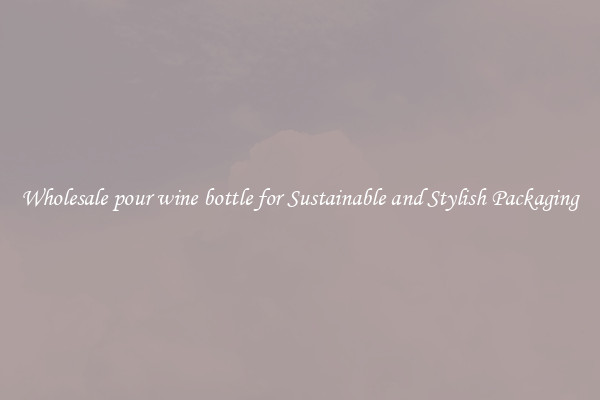 Wholesale pour wine bottle for Sustainable and Stylish Packaging