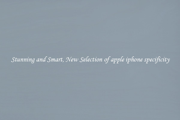 Stunning and Smart, New Selection of apple iphone specificity