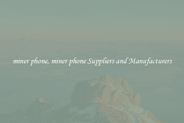 miner phone, miner phone Suppliers and Manufacturers