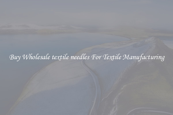 Buy Wholesale textile needles For Textile Manufacturing