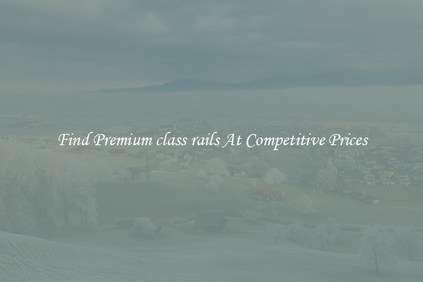 Find Premium class rails At Competitive Prices