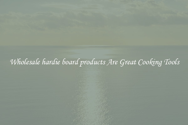 Wholesale hardie board products Are Great Cooking Tools