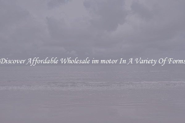 Discover Affordable Wholesale im motor In A Variety Of Forms