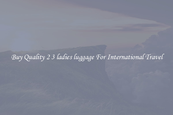 Buy Quality 2 3 ladies luggage For International Travel
