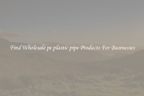 Find Wholesale pe plastic pipe Products For Businesses