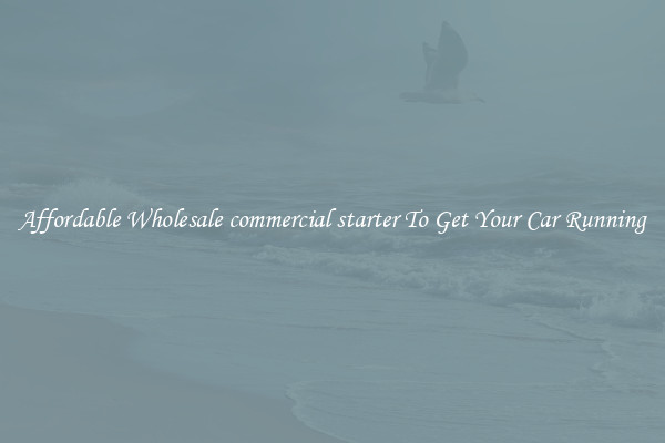 Affordable Wholesale commercial starter To Get Your Car Running