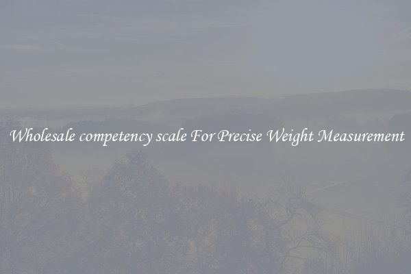 Wholesale competency scale For Precise Weight Measurement