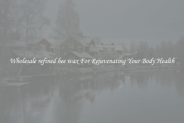  Wholesale refined bee wax For Rejuvenating Your Body Health 