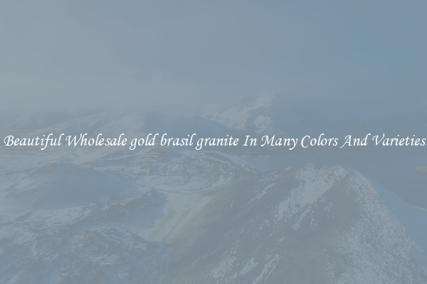 Beautiful Wholesale gold brasil granite In Many Colors And Varieties