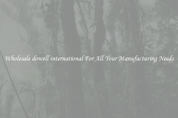 Wholesale dowell international For All Your Manufacturing Needs