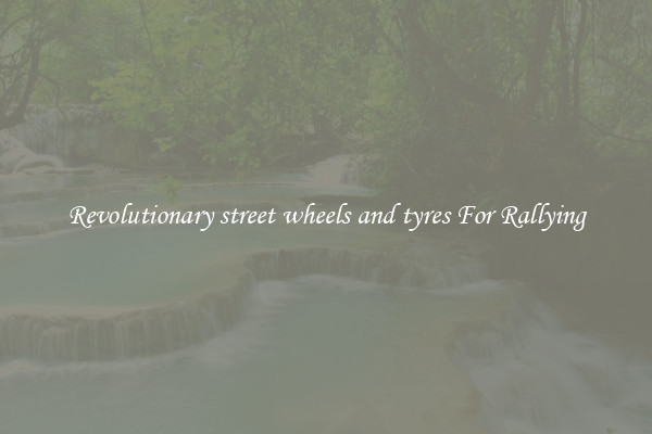 Revolutionary street wheels and tyres For Rallying