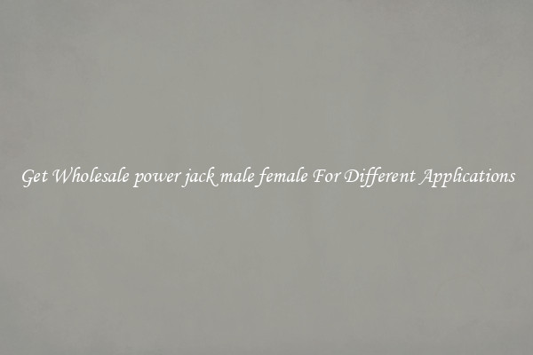 Get Wholesale power jack male female For Different Applications