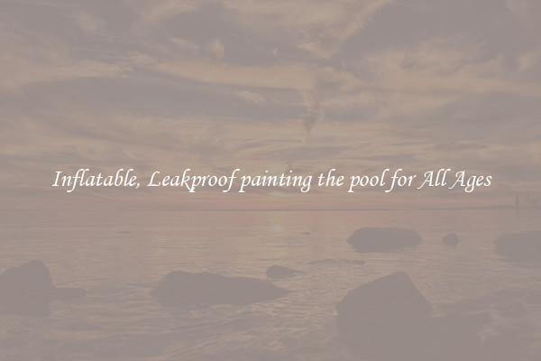 Inflatable, Leakproof painting the pool for All Ages