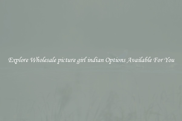 Explore Wholesale picture girl indian Options Available For You