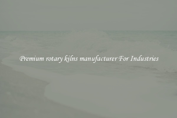 Premium rotary kilns manufacturer For Industries