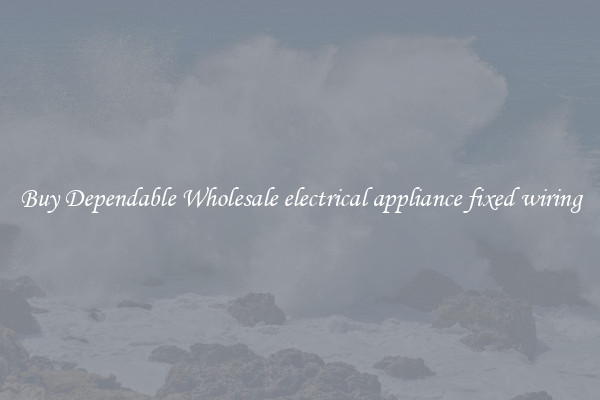 Buy Dependable Wholesale electrical appliance fixed wiring
