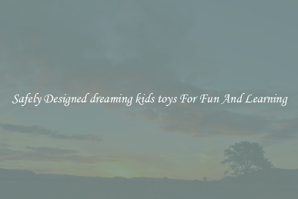 Safely Designed dreaming kids toys For Fun And Learning