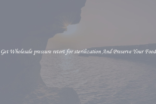 Get Wholesale pressure retort for sterilization And Preserve Your Food
