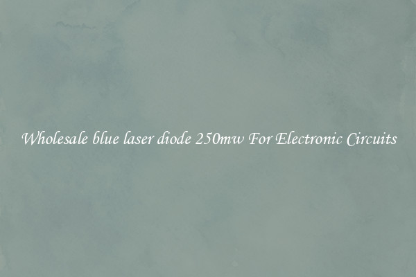 Wholesale blue laser diode 250mw For Electronic Circuits