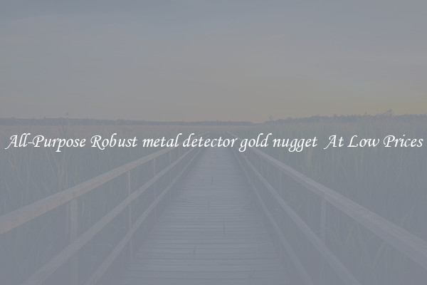 All-Purpose Robust metal detector gold nugget  At Low Prices