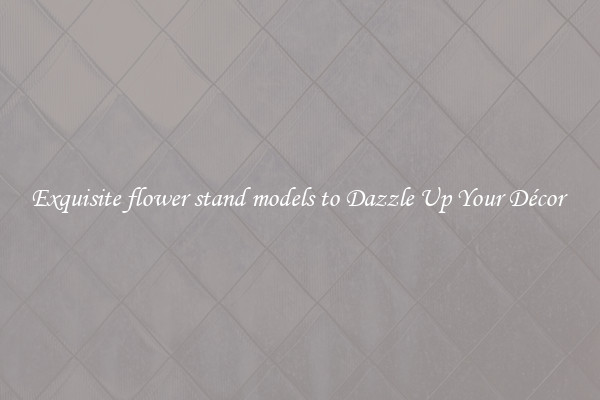Exquisite flower stand models to Dazzle Up Your Décor 