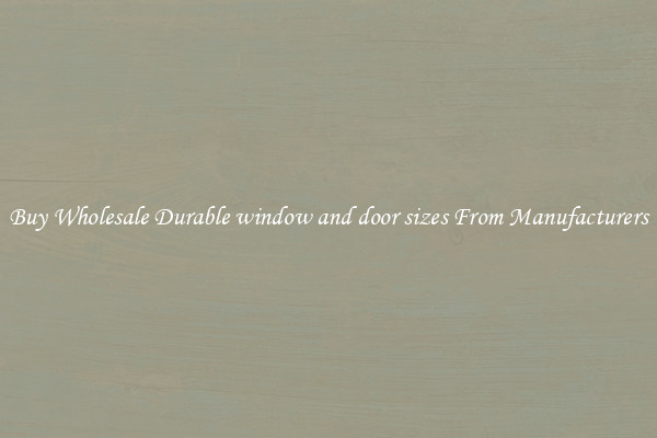 Buy Wholesale Durable window and door sizes From Manufacturers