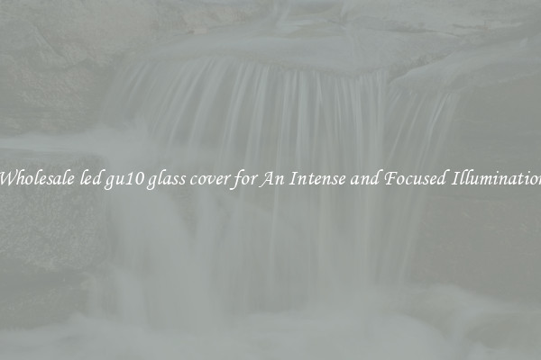Wholesale led gu10 glass cover for An Intense and Focused Illumination
