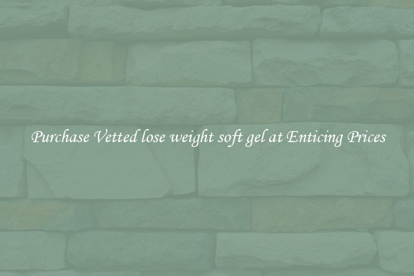Purchase Vetted lose weight soft gel at Enticing Prices