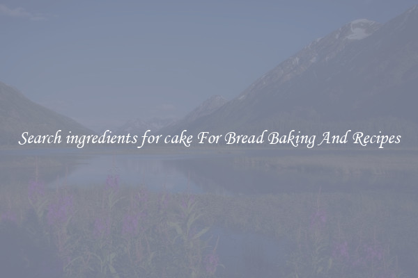 Search ingredients for cake For Bread Baking And Recipes