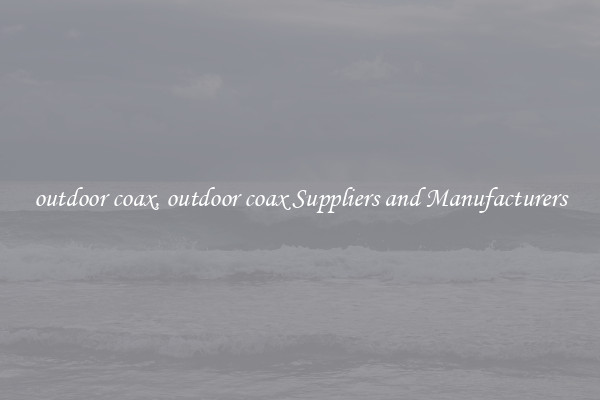 outdoor coax, outdoor coax Suppliers and Manufacturers