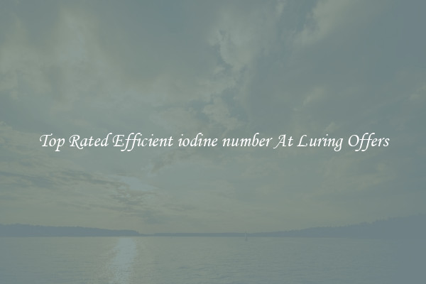 Top Rated Efficient iodine number At Luring Offers