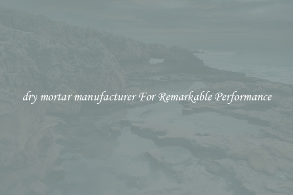 dry mortar manufacturer For Remarkable Performance