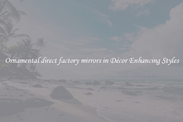 Ornamental direct factory mirrors in Décor Enhancing Styles
