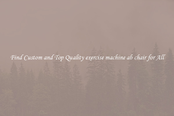Find Custom and Top Quality exercise machine ab chair for All