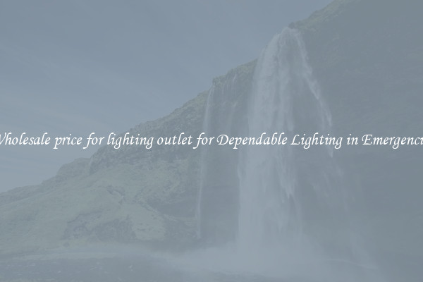 Wholesale price for lighting outlet for Dependable Lighting in Emergencies