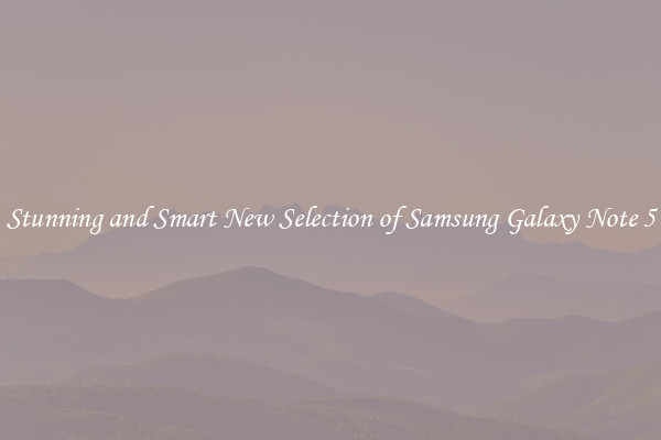 Stunning and Smart New Selection of Samsung Galaxy Note 5