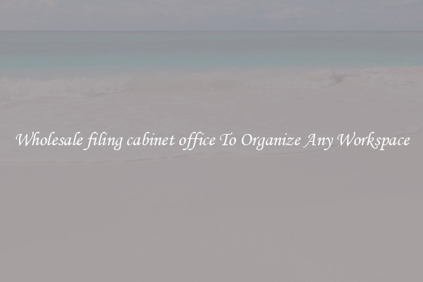 Wholesale filing cabinet office To Organize Any Workspace
