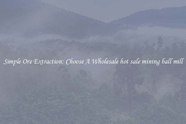 Simple Ore Extraction: Choose A Wholesale hot sale mining ball mill